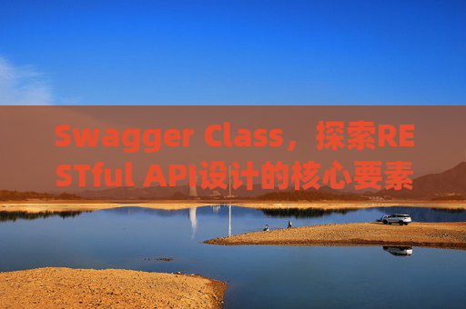 Swagger Class，探索RESTful API设计的核心要素